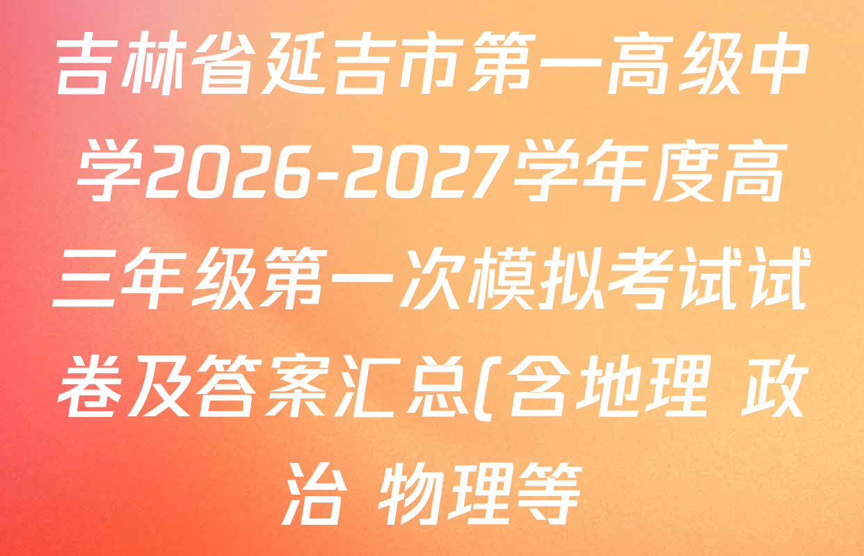吉林省延吉市第一高级中学2026-2027学年度高三年级第一次模拟考试试卷及答案汇总(含地理 政治 物理等) 吉林省延吉市第一高级中学2026-2027学年度高三年级第一次模拟考试试卷及答案汇总(含地理 政治 物理等)